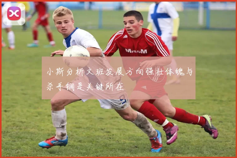 小斯分析文班发展方向强壮体魄与杀手锏是关键所在