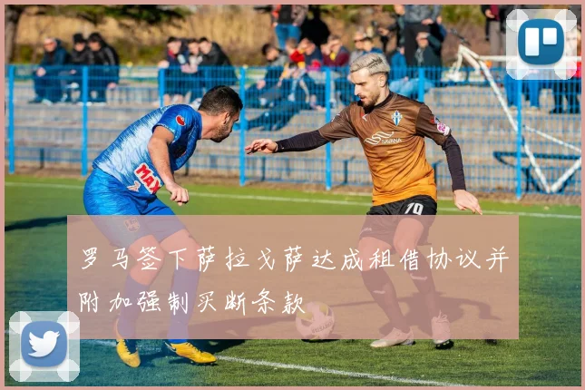 罗马签下萨拉戈萨达成租借协议并附加强制买断条款