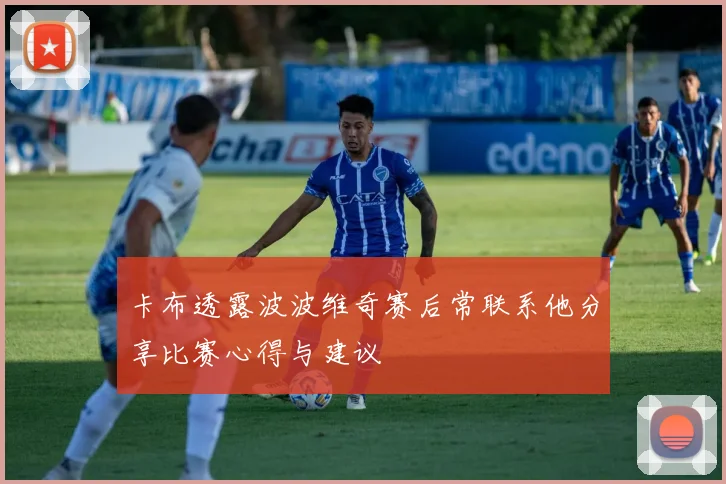 卡布透露波波维奇赛后常联系他分享比赛心得与建议