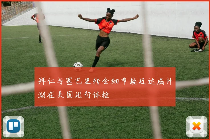 拜仁与塞巴里转会细节接近达成计划在美国进行体检