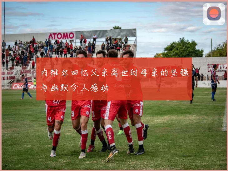 内维尔回忆父亲离世时母亲的坚强与幽默令人感动