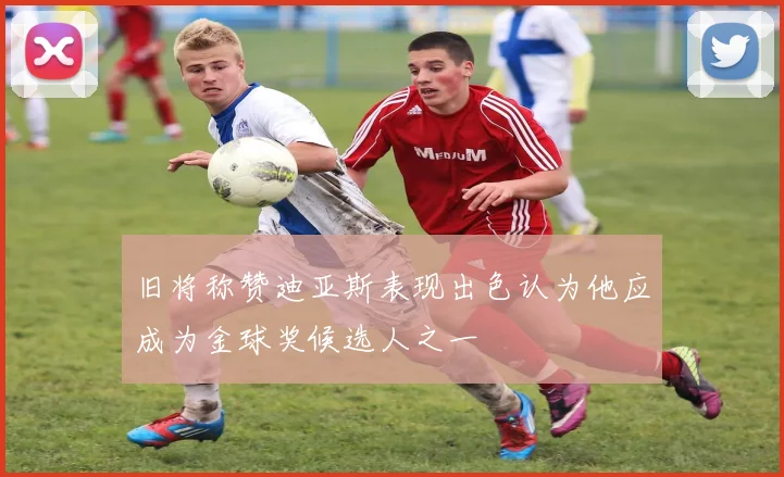 旧将称赞迪亚斯表现出色认为他应成为金球奖候选人之一