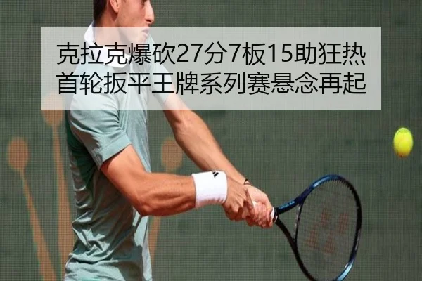 克拉克爆砍27分7板15助狂热首轮扳平王牌系列赛悬念再起
